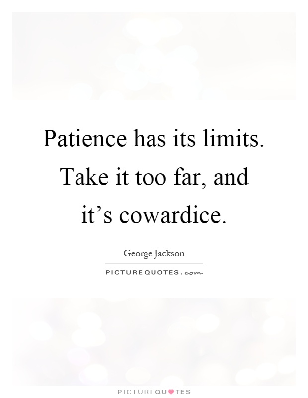 Patience has its limits. Take it too far, and it's cowardice Picture Quote #1