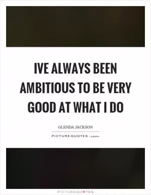 Ive always been ambitious to be very good at what I do Picture Quote #1