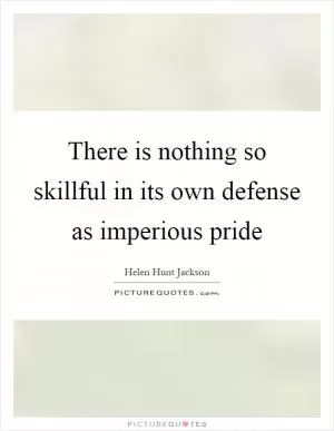 There is nothing so skillful in its own defense as imperious pride Picture Quote #1