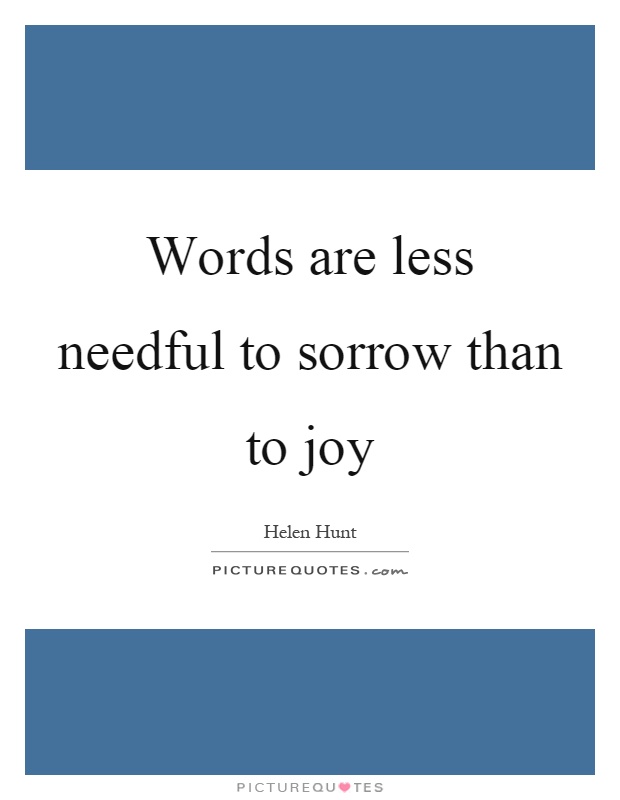 Words are less needful to sorrow than to joy Picture Quote #1