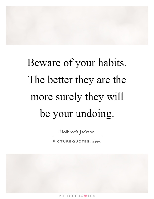 Beware of your habits. The better they are the more surely they will be your undoing Picture Quote #1