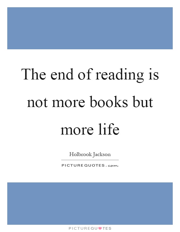 The end of reading is not more books but more life Picture Quote #1