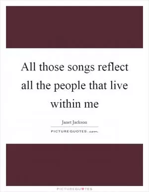 All those songs reflect all the people that live within me Picture Quote #1