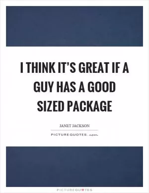 I think it’s great if a guy has a good sized package Picture Quote #1