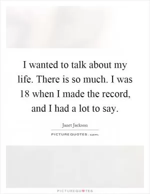 I wanted to talk about my life. There is so much. I was 18 when I made the record, and I had a lot to say Picture Quote #1