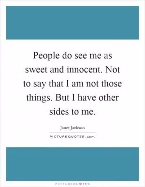 People do see me as sweet and innocent. Not to say that I am not those things. But I have other sides to me Picture Quote #1