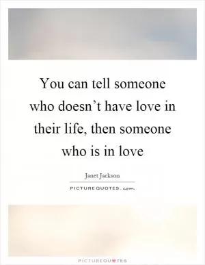 You can tell someone who doesn’t have love in their life, then someone who is in love Picture Quote #1