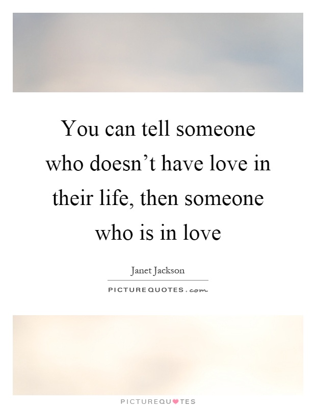 You can tell someone who doesn't have love in their life, then someone who is in love Picture Quote #1