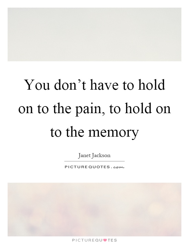 You don't have to hold on to the pain, to hold on to the memory Picture Quote #1