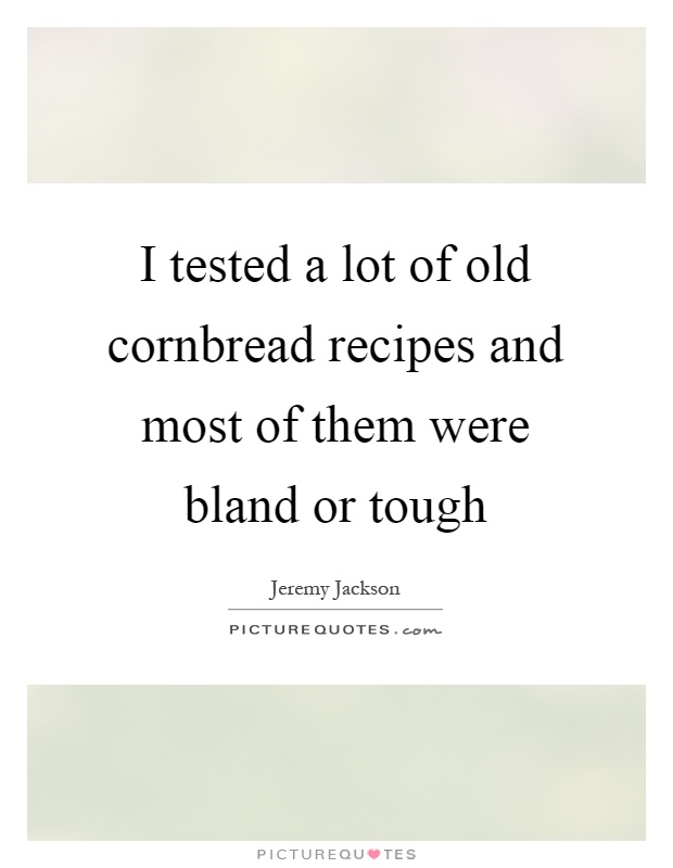 I tested a lot of old cornbread recipes and most of them were bland or tough Picture Quote #1