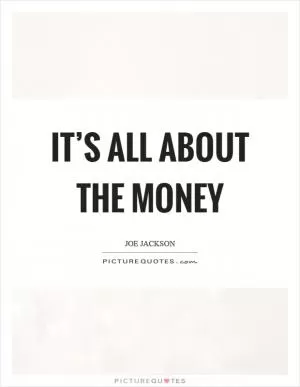 It’s all about the money Picture Quote #1