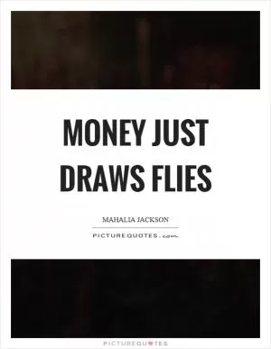 Money just draws flies Picture Quote #1