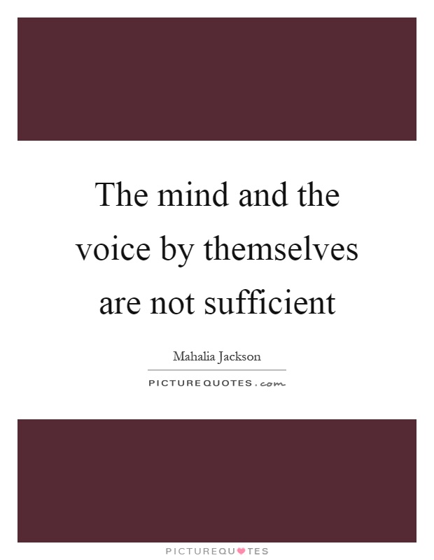 The mind and the voice by themselves are not sufficient Picture Quote #1