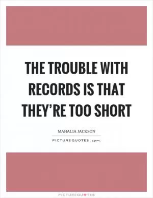 The trouble with records is that they’re too short Picture Quote #1