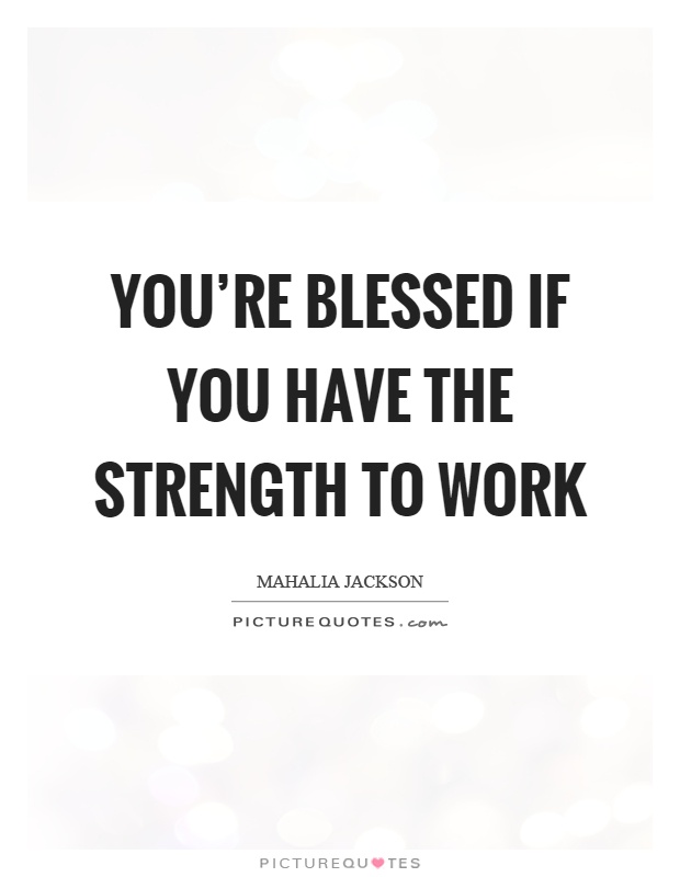 You're blessed if you have the strength to work Picture Quote #1
