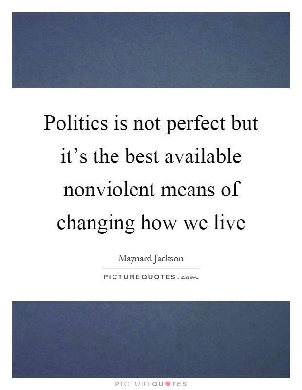 Politics is not perfect but it's the best available nonviolent means of changing how we live Picture Quote #1