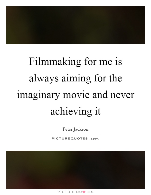 Filmmaking for me is always aiming for the imaginary movie and never achieving it Picture Quote #1