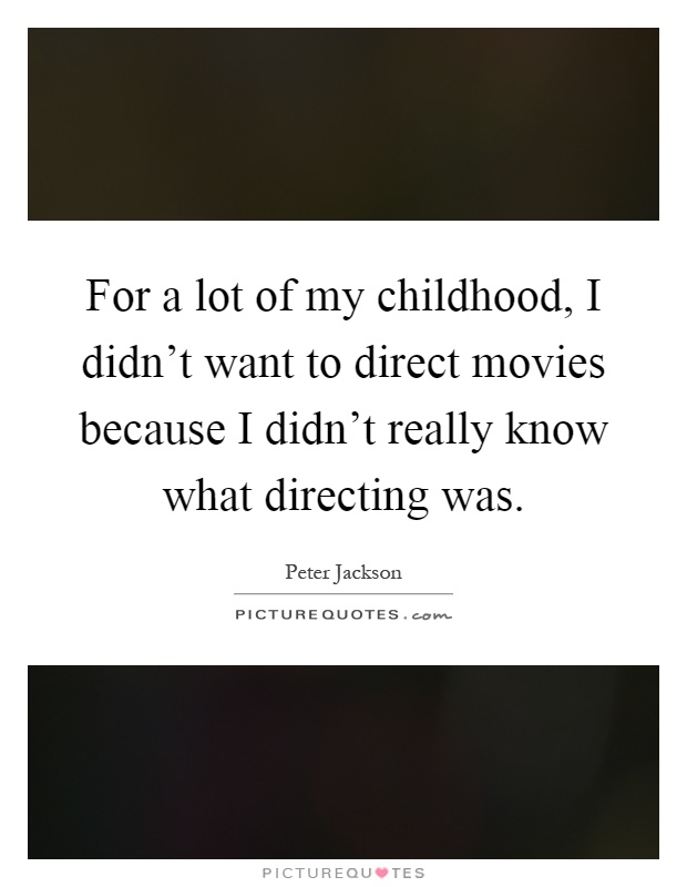 For a lot of my childhood, I didn't want to direct movies because I didn't really know what directing was Picture Quote #1