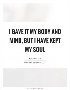 I gave it my body and mind, but I have kept my soul Picture Quote #1