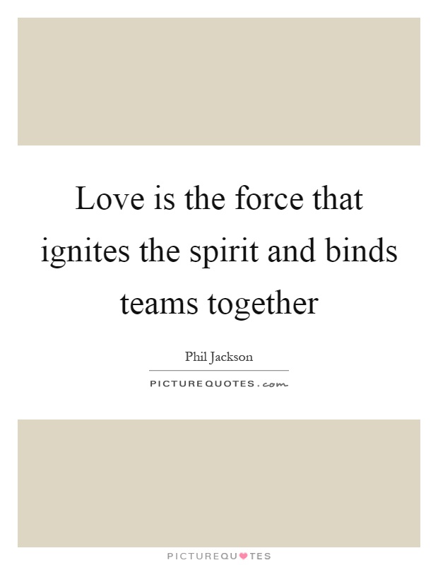 Love is the force that ignites the spirit and binds teams together Picture Quote #1