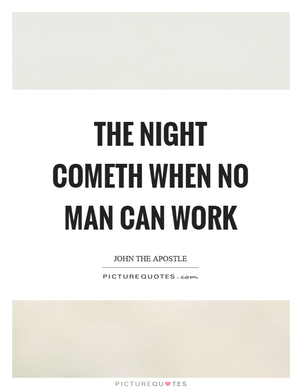 The night cometh when no man can work Picture Quote #1
