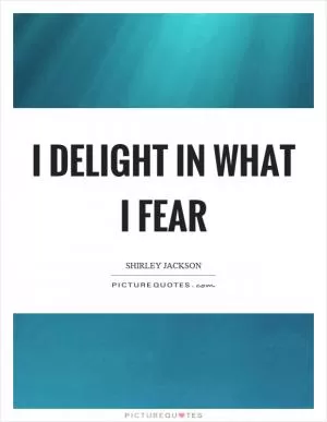 I delight in what I fear Picture Quote #1