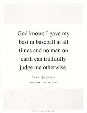 God knows I gave my best in baseball at all times and no man on earth can truthfully judge me otherwise Picture Quote #1