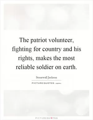 The patriot volunteer, fighting for country and his rights, makes the most reliable soldier on earth Picture Quote #1
