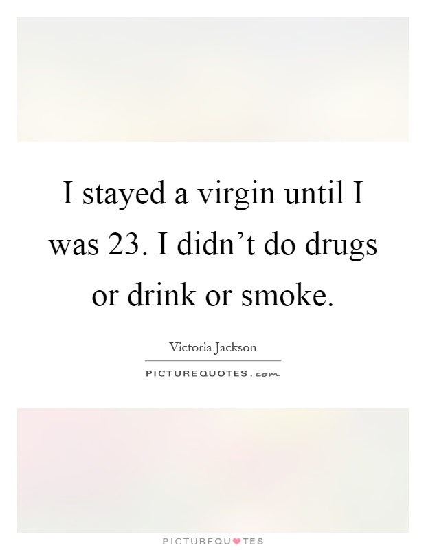 I stayed a virgin until I was 23. I didn't do drugs or drink or smoke Picture Quote #1