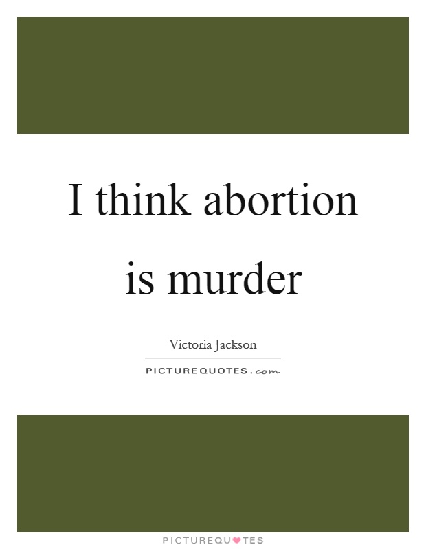 I think abortion is murder Picture Quote #1