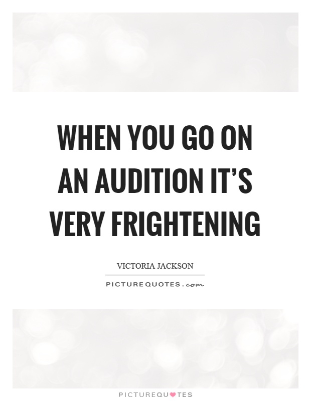 When you go on an audition it's very frightening Picture Quote #1