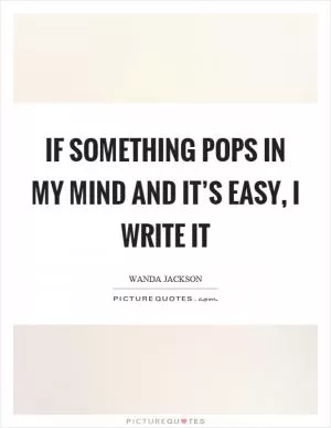 If something pops in my mind and it’s easy, I write it Picture Quote #1