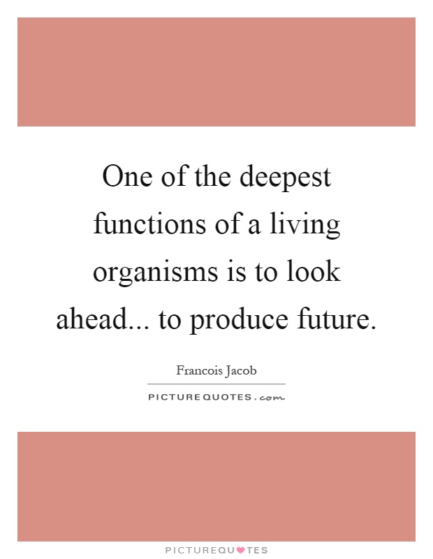 One of the deepest functions of a living organisms is to look ahead... to produce future Picture Quote #1