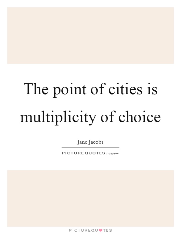 The point of cities is multiplicity of choice Picture Quote #1