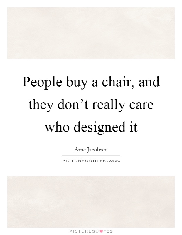 People buy a chair, and they don't really care who designed it Picture Quote #1