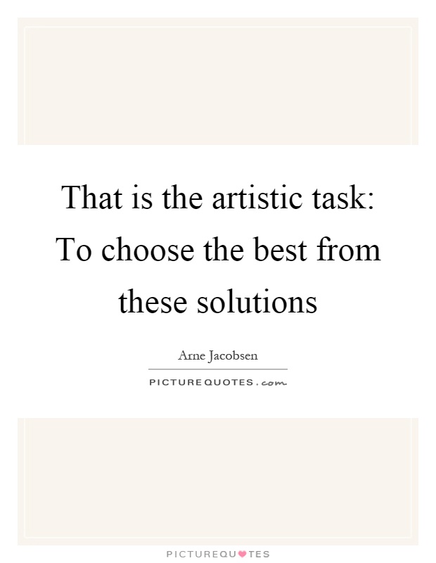 That is the artistic task: To choose the best from these solutions Picture Quote #1