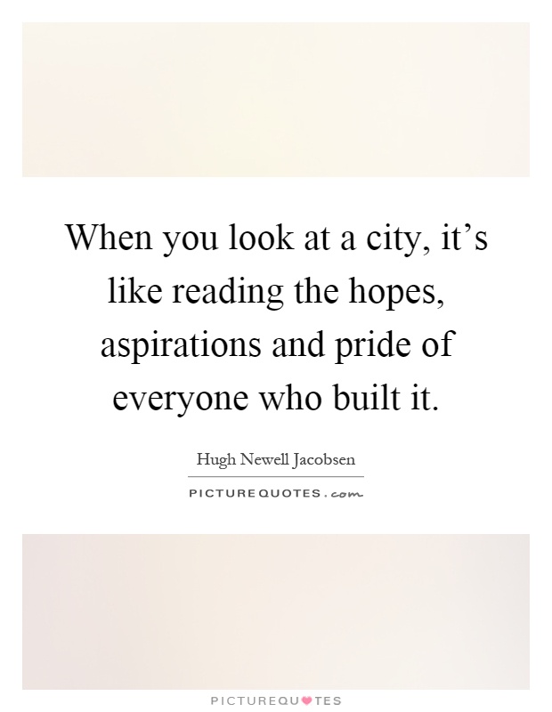 When you look at a city, it's like reading the hopes, aspirations and pride of everyone who built it Picture Quote #1