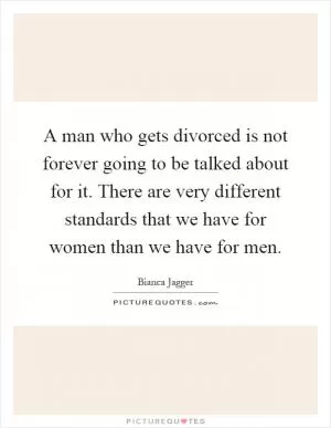 A man who gets divorced is not forever going to be talked about for it. There are very different standards that we have for women than we have for men Picture Quote #1