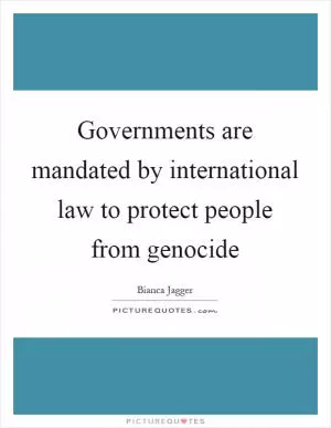 Governments are mandated by international law to protect people from genocide Picture Quote #1