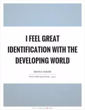 I feel great identification with the developing world Picture Quote #1