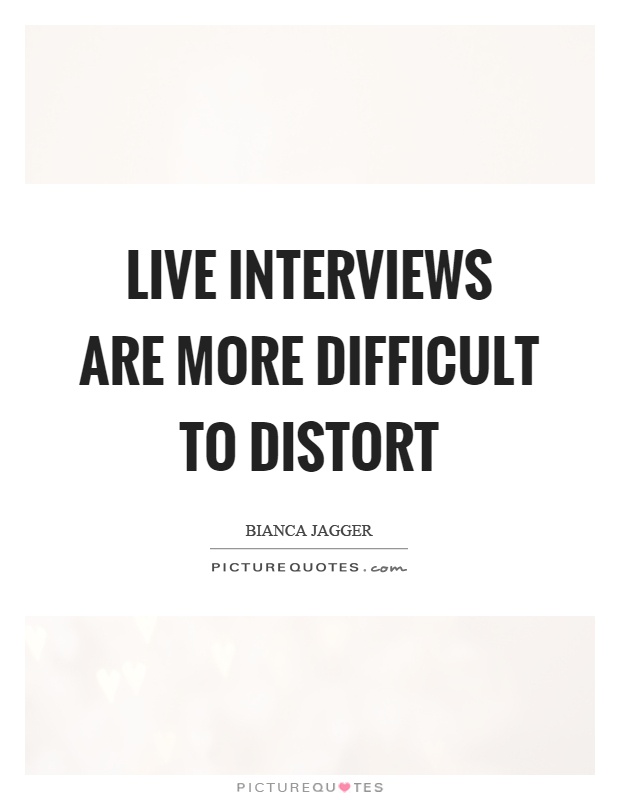 Live interviews are more difficult to distort Picture Quote #1