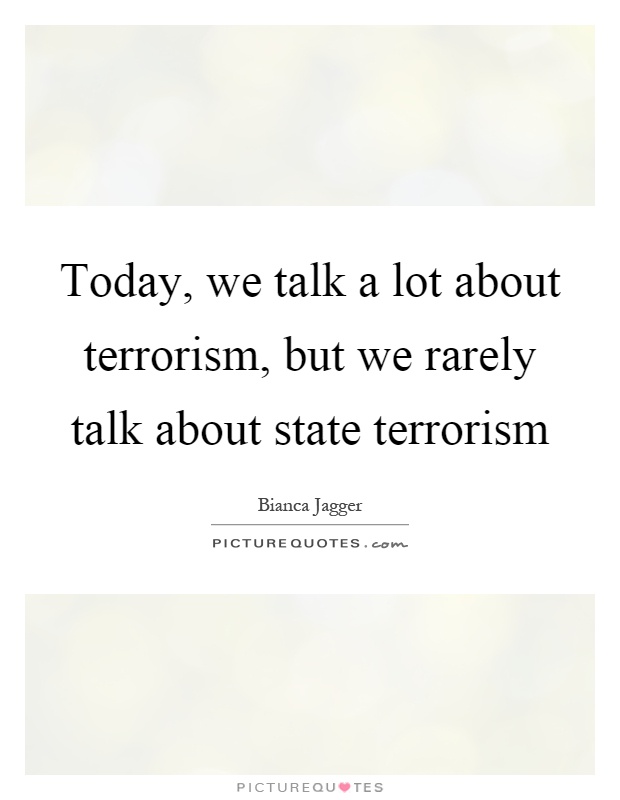Today, we talk a lot about terrorism, but we rarely talk about state terrorism Picture Quote #1
