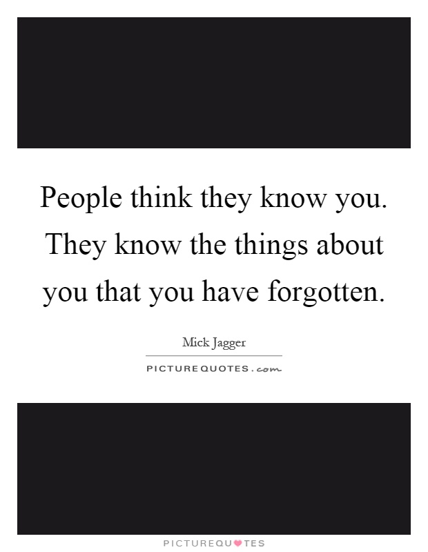 People think they know you. They know the things about you that you have forgotten Picture Quote #1