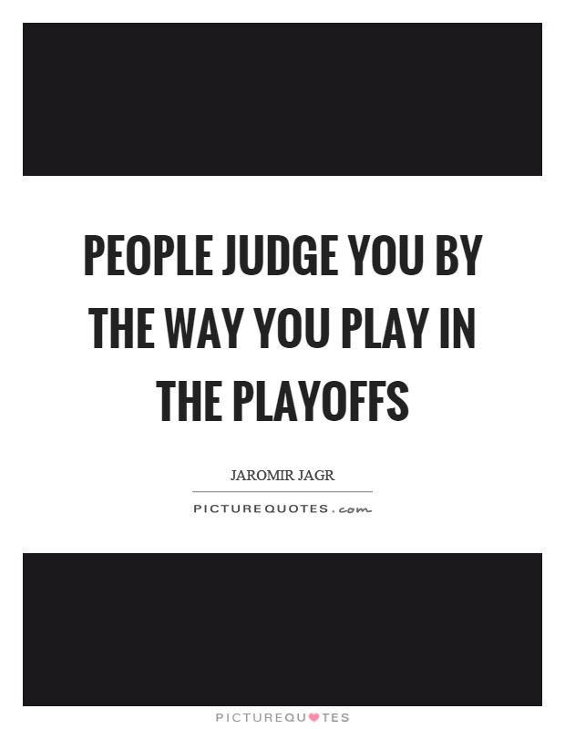 People judge you by the way you play in the playoffs Picture Quote #1