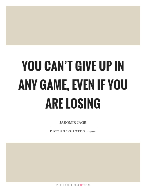 You can't give up in any game, even if you are losing Picture Quote #1