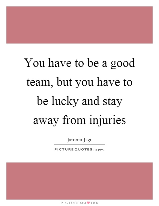 You have to be a good team, but you have to be lucky and stay away from injuries Picture Quote #1