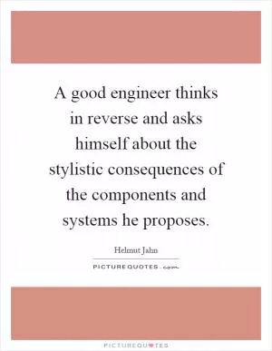 A good engineer thinks in reverse and asks himself about the stylistic consequences of the components and systems he proposes Picture Quote #1