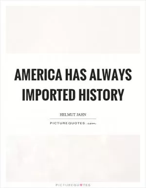 America has always imported history Picture Quote #1