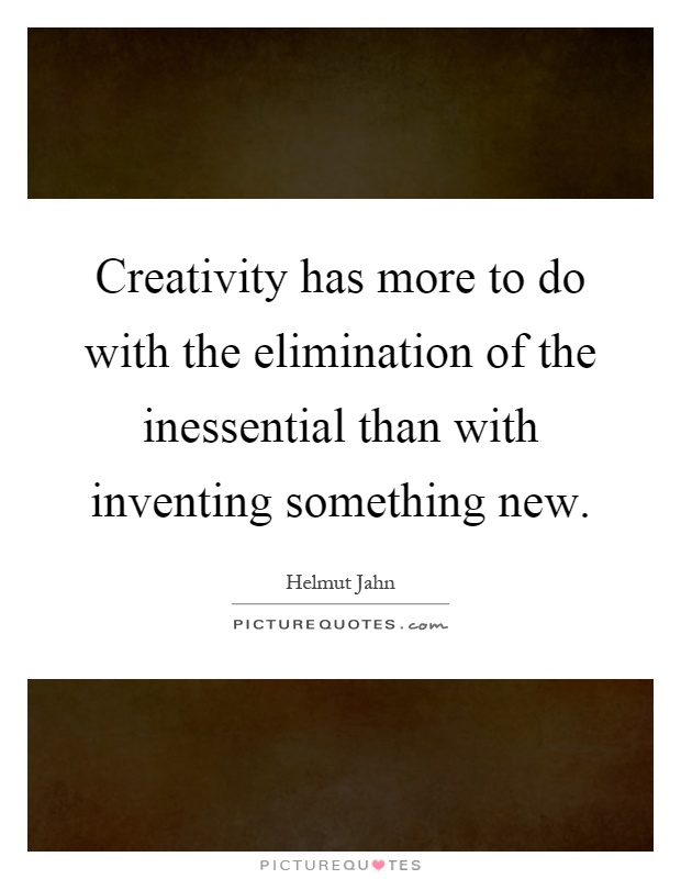 Creativity has more to do with the elimination of the inessential than with inventing something new Picture Quote #1