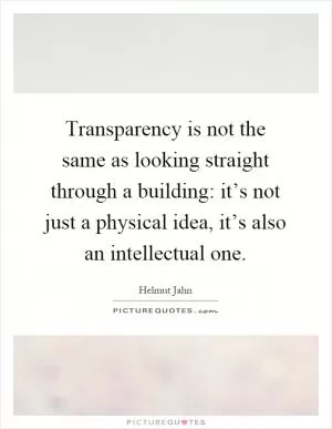 Transparency is not the same as looking straight through a building: it’s not just a physical idea, it’s also an intellectual one Picture Quote #1